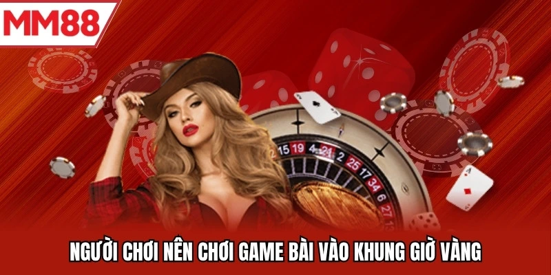 Người chơi nên chơi game bài vào khung giờ vàng